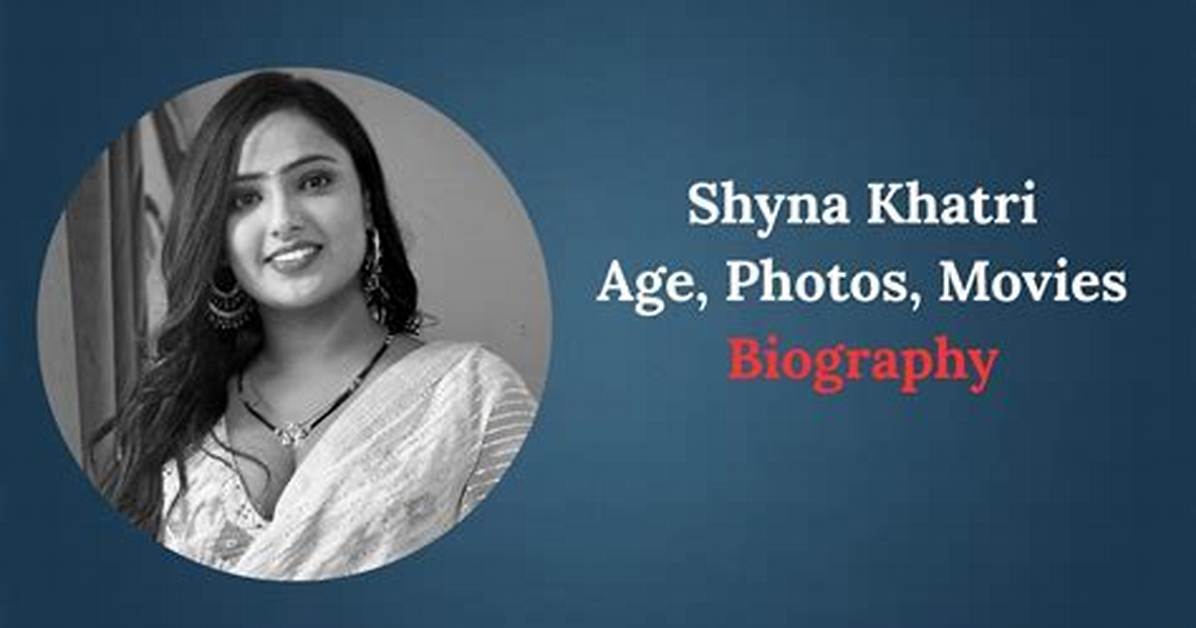 Shyna Khatri Age: Discovering the Life and Career of a Rising Star